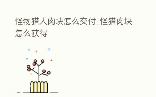怪物獵人肉塊怎么交付_怪獵肉塊怎么獲得