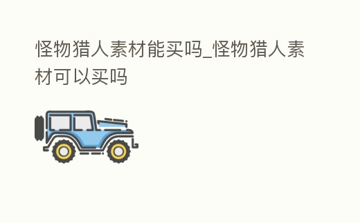 怪物獵人素材能買嗎_怪物獵人素材可以買嗎