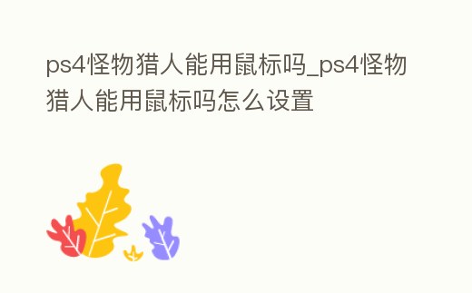 ps4怪物獵人能用鼠標嗎_ps4怪物獵人能用鼠標嗎怎么設置