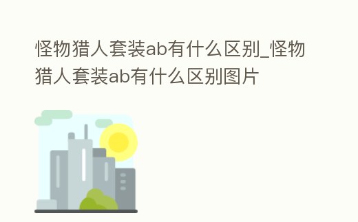 怪物獵人套裝ab有什么區別_怪物獵人套裝ab有什么區別圖片