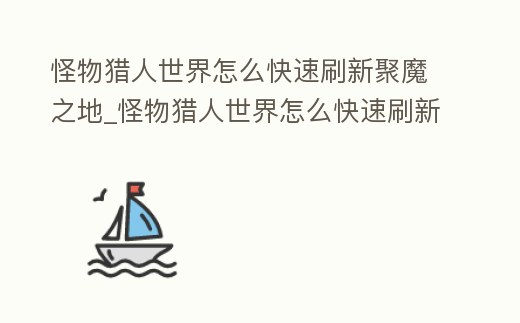 怪物獵人世界怎么快速刷新聚魔之地_怪物獵人世界怎么快速刷新聚魔之地