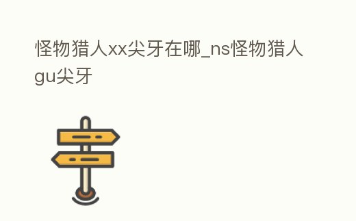 怪物獵人xx尖牙在哪_ns怪物獵人gu尖牙