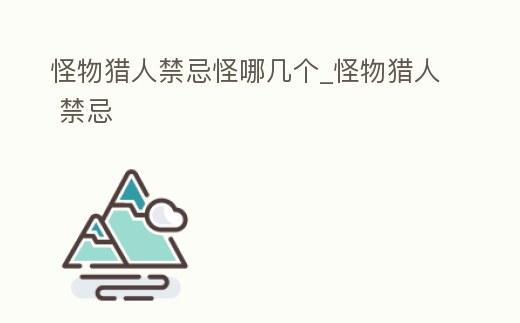 怪物獵人禁忌怪哪幾個_怪物獵人 禁忌