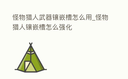 怪物獵人武器鑲嵌槽怎么用_怪物獵人鑲嵌槽怎么強化