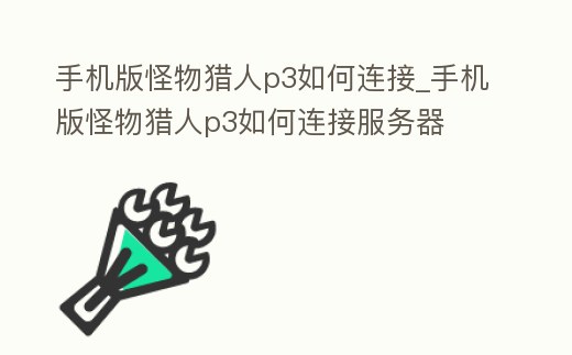 手機版怪物獵人p3如何連接_手機版怪物獵人p3如何連接服務器