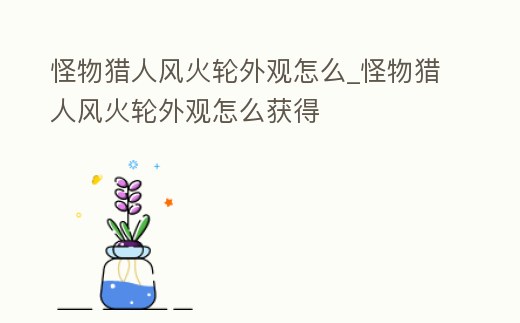 怪物獵人風火輪外觀怎么_怪物獵人風火輪外觀怎么獲得