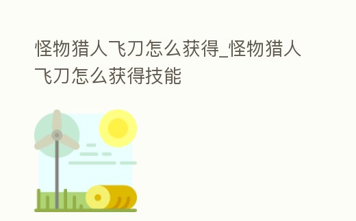 怪物獵人飛刀怎么獲得_怪物獵人飛刀怎么獲得技能