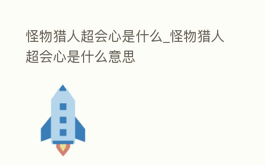 怪物獵人超會心是什么_怪物獵人超會心是什么意思