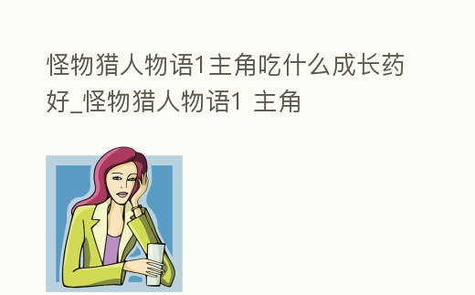 怪物獵人物語1主角吃什么成長藥好_怪物獵人物語1 主角