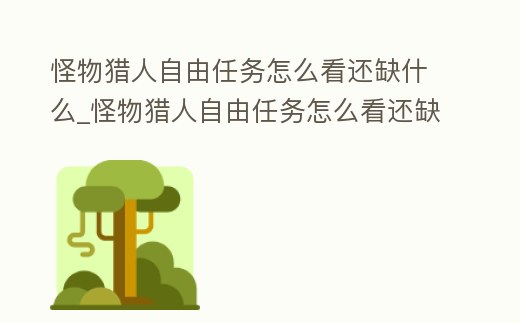 怪物獵人自由任務怎么看還缺什么_怪物獵人自由任務怎么看還缺什么裝備