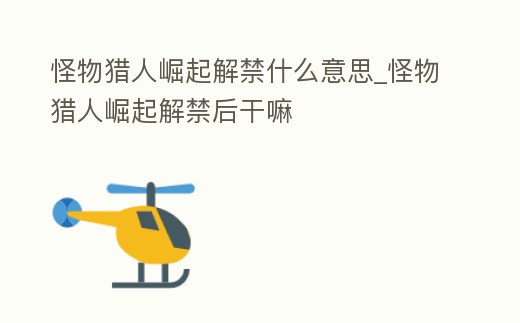 怪物獵人崛起解禁什么意思_怪物獵人崛起解禁后干嘛