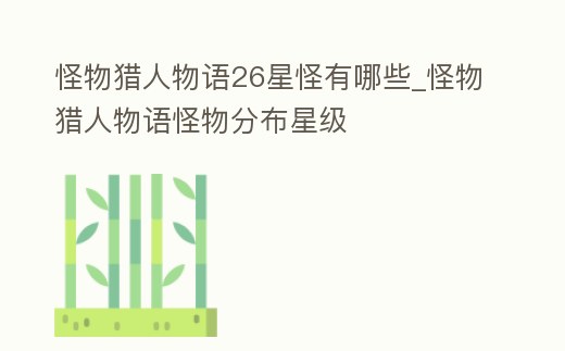 怪物獵人物語26星怪有哪些_怪物獵人物語怪物分布星級