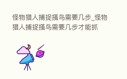 怪物獵人捕捉搔鳥需要幾步_怪物獵人捕捉搔鳥需要幾步才能抓