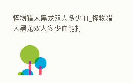 怪物獵人黑龍雙人多少血_怪物獵人黑龍雙人多少血能打