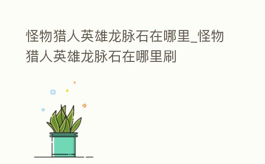 怪物獵人英雄龍脈石在哪里_怪物獵人英雄龍脈石在哪里刷