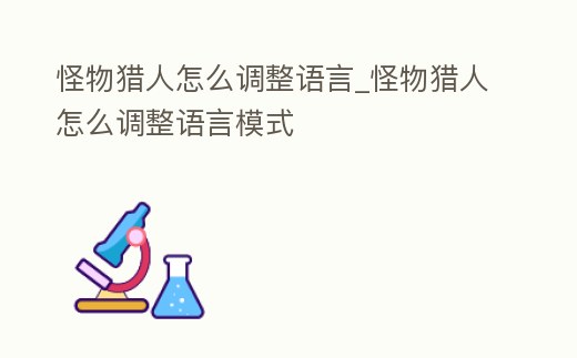 怪物獵人怎么調整語言_怪物獵人怎么調整語言模式