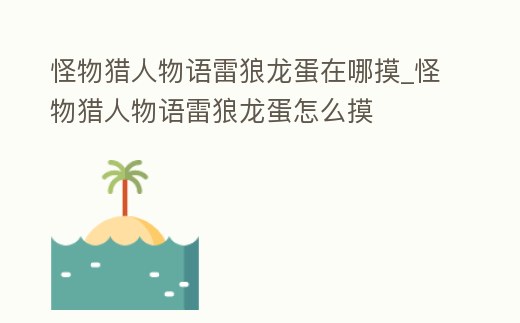 怪物獵人物語雷狼龍蛋在哪摸_怪物獵人物語雷狼龍蛋怎么摸