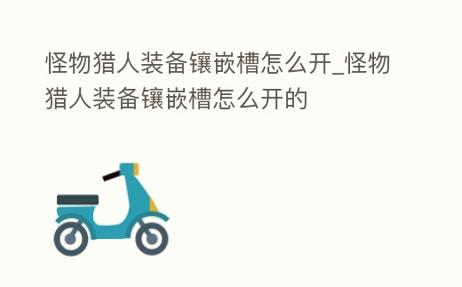 怪物獵人裝備鑲嵌槽怎么開_怪物獵人裝備鑲嵌槽怎么開的