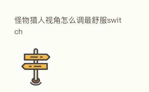 怪物獵人視角怎么調(diào)最舒服switch