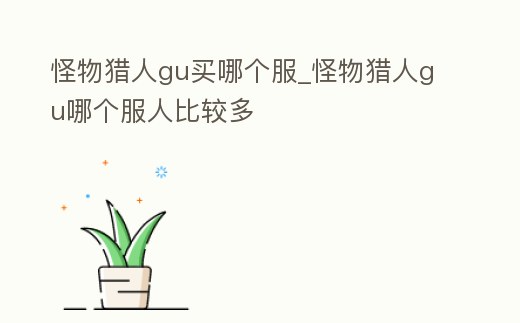 怪物獵人gu買哪個服_怪物獵人gu哪個服人比較多