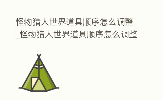怪物獵人世界道具順序怎么調整_怪物獵人世界道具順序怎么調整視頻