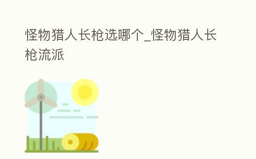 怪物獵人長槍選哪個_怪物獵人長槍流派