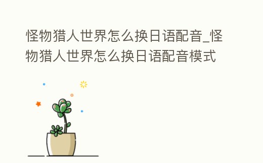 怪物獵人世界怎么換日語配音_怪物獵人世界怎么換日語配音模式