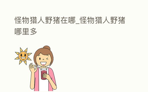 怪物獵人野豬在哪_怪物獵人野豬哪里多