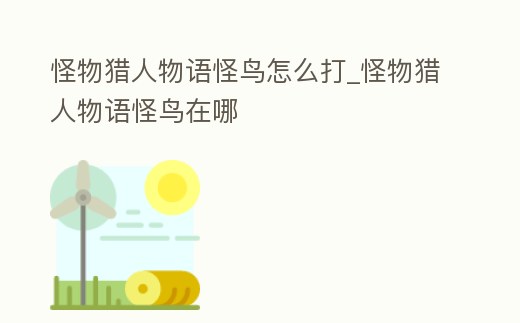 怪物獵人物語怪鳥怎么打_怪物獵人物語怪鳥在哪