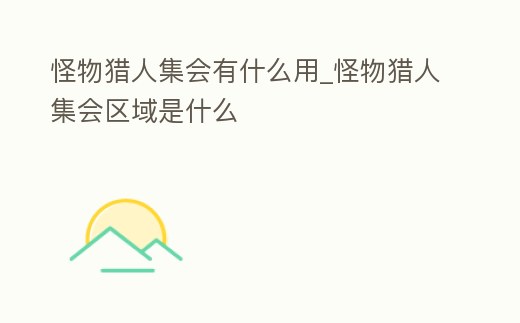 怪物獵人集會有什么用_怪物獵人集會區域是什么