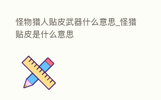 怪物獵人貼皮武器什么意思_怪獵貼皮是什么意思