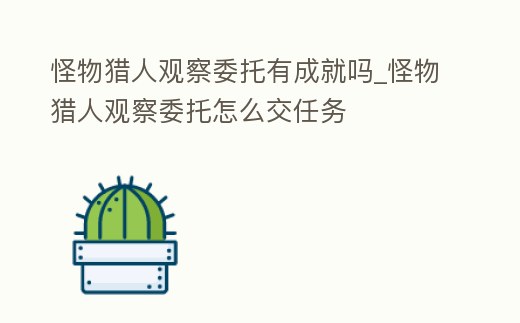 怪物獵人觀察委托有成就嗎_怪物獵人觀察委托怎么交任務(wù)
