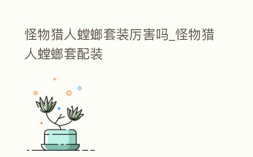 怪物獵人螳螂套裝厲害嗎_怪物獵人螳螂套配裝