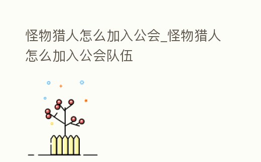 怪物獵人怎么加入公會(huì)_怪物獵人怎么加入公會(huì)隊(duì)伍