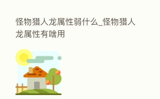 怪物獵人龍屬性弱什么_怪物獵人龍屬性有啥用