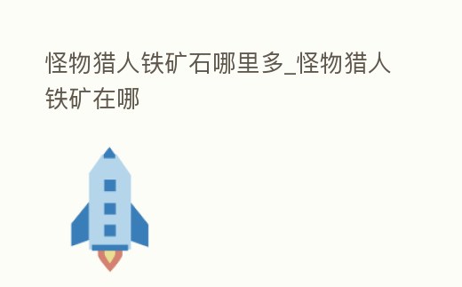 怪物獵人鐵礦石哪里多_怪物獵人鐵礦在哪