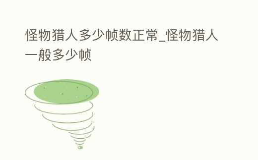 怪物獵人多少幀數正常_怪物獵人一般多少幀