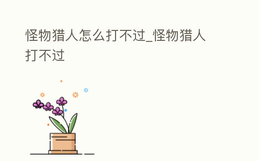 怪物獵人怎么打不過_怪物獵人 打不過