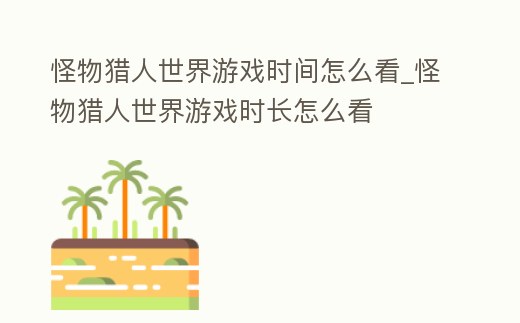 怪物獵人世界游戲時(shí)間怎么看_怪物獵人世界游戲時(shí)長怎么看