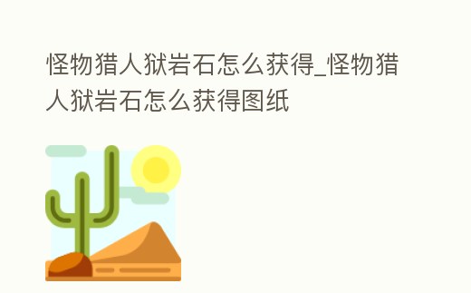 怪物獵人獄巖石怎么獲得_怪物獵人獄巖石怎么獲得圖紙