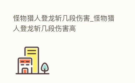 怪物獵人登龍斬幾段傷害_怪物獵人登龍斬幾段傷害高