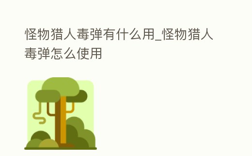 怪物獵人毒彈有什么用_怪物獵人毒彈怎么使用