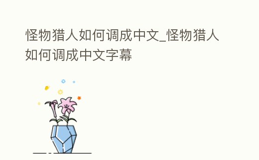 怪物獵人如何調成中文_怪物獵人如何調成中文字幕