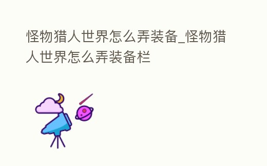 怪物獵人世界怎么弄裝備_怪物獵人世界怎么弄裝備欄