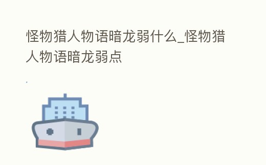 怪物獵人物語暗龍弱什么_怪物獵人物語暗龍弱點(diǎn)