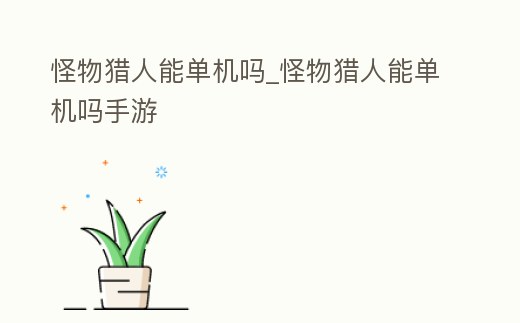 怪物獵人能單機嗎_怪物獵人能單機嗎手游