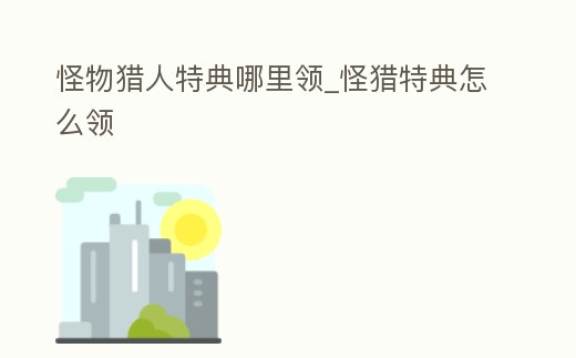 怪物獵人特典哪里領_怪獵特典怎么領