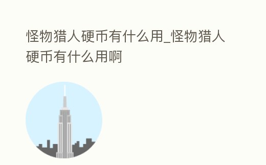 怪物獵人硬幣有什么用_怪物獵人硬幣有什么用啊