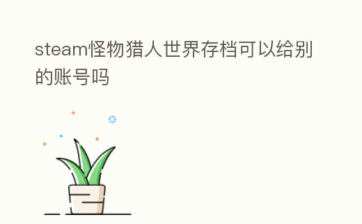 steam怪物獵人世界存檔可以給別的賬號嗎