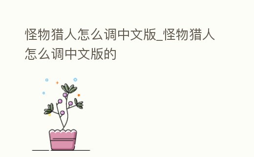 怪物獵人怎么調中文版_怪物獵人怎么調中文版的